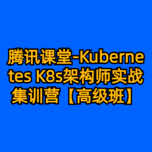 腾讯课堂-Kubernetes K8s架构师实战集训营【高级班】-cc资源站