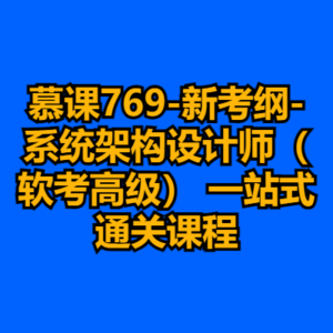 慕课769-新考纲-系统架构设计师（软考高级） 一站式通关课程-cc资源站