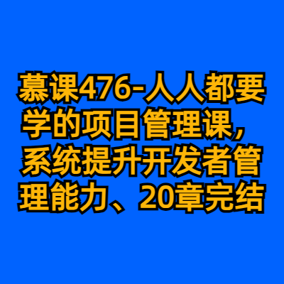 慕课476-人人都要学的项目管理课，系统提升开发者管理能力（20章完结）