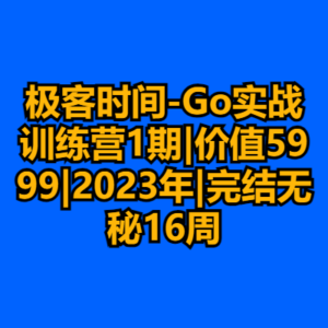 极客时间-Go实战训练营1期|价值5999|2023年|完结无秘16周-cc资源站