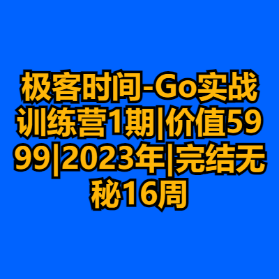 极客时间-Go实战训练营1期|价值5999|2023年|完结无秘16周