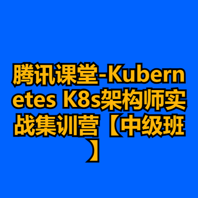 腾讯课堂-Kubernetes K8s架构师实战集训营【中级班】