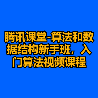 腾讯课堂-算法和数据结构新手班，入门算法视频课程