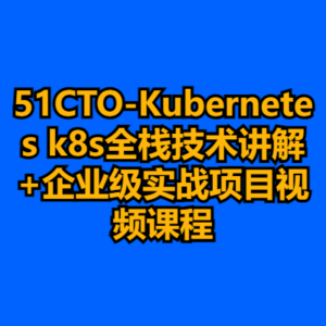 51CTO-Kubernetes k8s全栈技术讲解+企业级实战项目视频课程-cc资源站