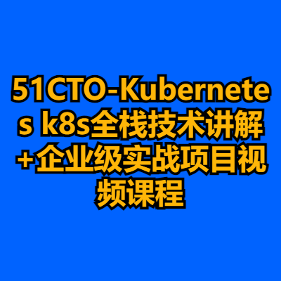 51CTO-Kubernetes k8s全栈技术讲解+企业级实战项目视频课程