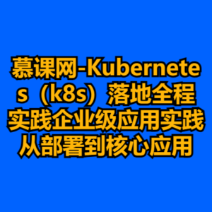 慕课网-Kubernetes（k8s）落地全程实践企业级应用实践从部署到核心应用-cc资源站
