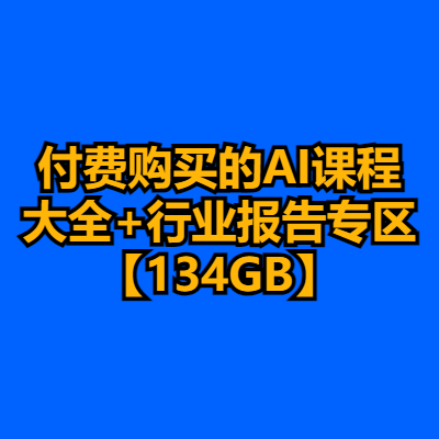 付费购买的AI课程大全+行业报告专区【134GB】