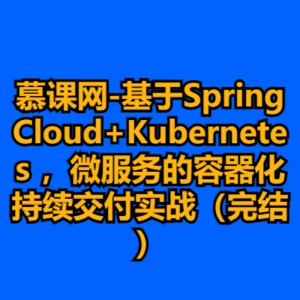 慕课网-基于SpringCloud+Kubernetes ，微服务的容器化持续交付实战（完结）-cc资源站