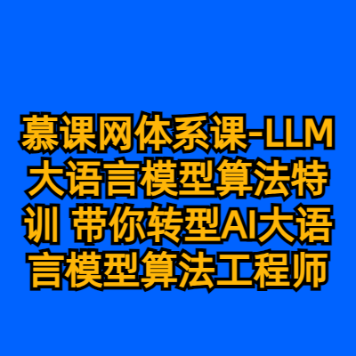 慕课网体系课-LLM大语言模型算法特训 带你转型AI大语言模型算法工程师