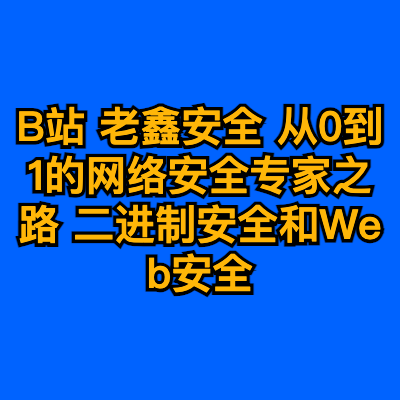 B站 老鑫安全 从0到1的网络安全专家之路 二进制安全和Web安全