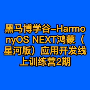 黑马博学谷-HarmonyOS NEXT鸿蒙（星河版）应用开发线上训练营2期-cc资源站