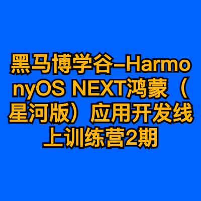 黑马博学谷-HarmonyOS NEXT鸿蒙（星河版）应用开发线上训练营2期