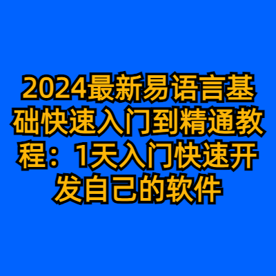 2024最新易语言基础快速入门到精通教程：1天入门快速开发自己的软件