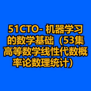 51CTO- 机器学习的数学基础（53集高等数学线性代数概率论数理统计）-cc资源站