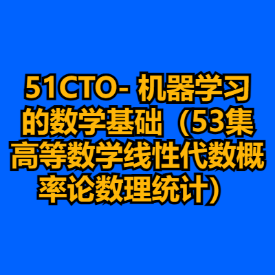 51CTO- 机器学习的数学基础（53集高等数学线性代数概率论数理统计）