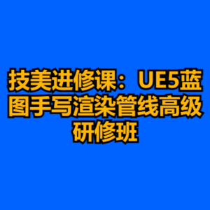 技美进修课：UE5蓝图手写渲染管线高级研修班-cc资源站