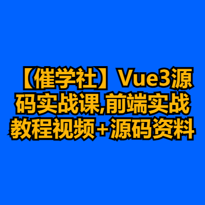 【催学社】Vue3源码实战课,前端实战教程视频+源码资料