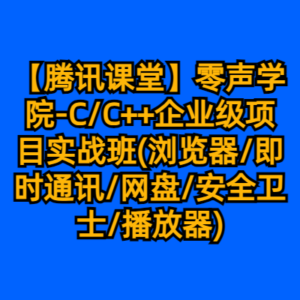 【腾讯课堂】零声学院-C/C++企业级项目实战班(浏览器/即时通讯/网盘/安全卫士/播放器)-cc资源站