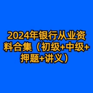 2024年银行从业资料合集（初级+中级+押题+讲义）-cc资源站