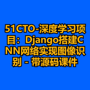 51CTO-深度学习项目：Django搭建CNN网络实现图像识别 - 带源码课件-cc资源站