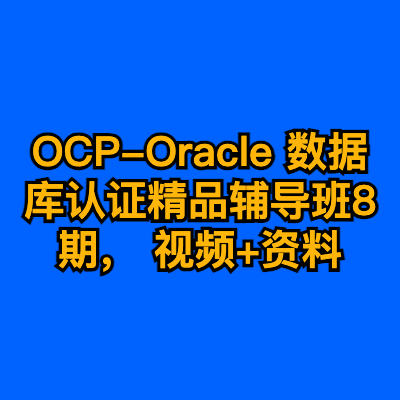 OCP-Oracle 数据库认证精品辅导班8期， 视频+资料