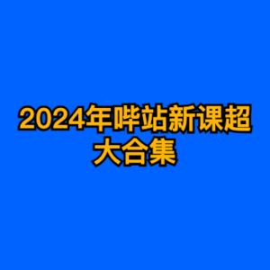 2024年哔站新课超大合集-cc资源站