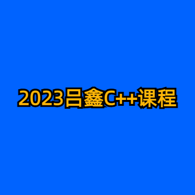 2023吕鑫C++课程