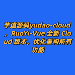 芋道源码yudao-cloud ，RuoYi-Vue 全新 Cloud 版本，优化重构所有功能-cc资源站