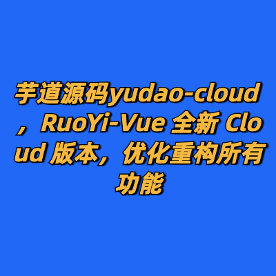 芋道源码yudao-cloud ，RuoYi-Vue 全新 Cloud 版本，优化重构所有功能