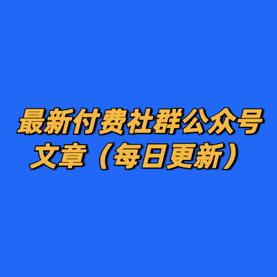 付费社群公众号文章（每日更新）