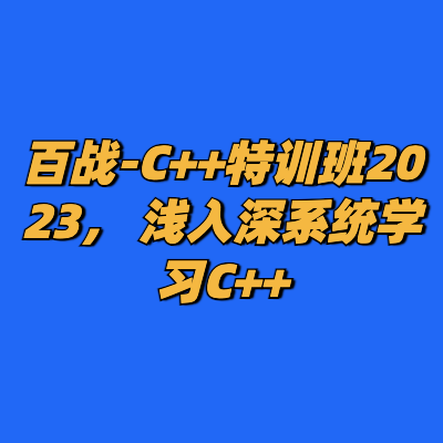 百战-C++特训班2023， 浅入深系统学习C++