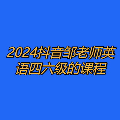 2024抖音邹老师英语四六级的课程