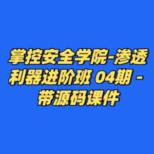 掌控安全学院-渗透利器进阶班 04期 - 带源码课件-cc资源站