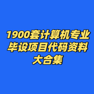 1900套计算机专业毕设项目代码资料大合集-cc资源站
