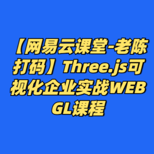 【网易云课堂-老陈打码】Three.js可视化企业实战WEBGL课程-cc资源站