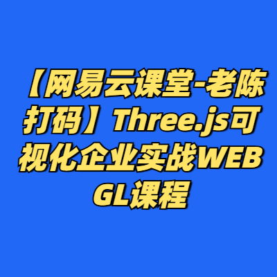 【网易云课堂-老陈打码】Three.js可视化企业实战WEBGL课程