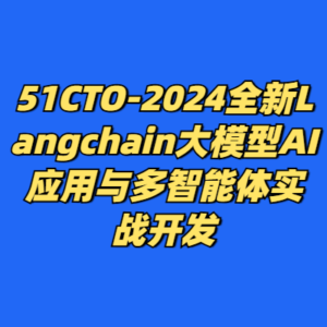 51CTO-2024全新Langchain大模型AI应用与多智能体实战开发-cc资源站