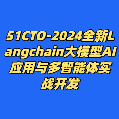 51CTO-2024全新Langchain大模型AI应用与多智能体实战开发