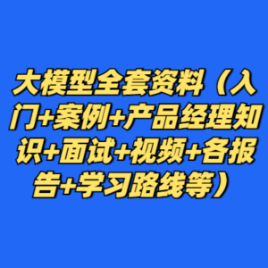 大模型全套资料（入门+案例+产品经理知识+面试+视频+各报告+学习路线等）-cc资源站