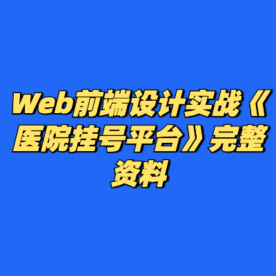 Web前端设计实战《医院挂号平台》完整资料