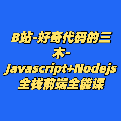 B站-好奇代码的三木-Javascript+Nodejs全栈前端全能课