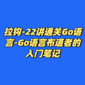拉钩-22讲通关Go语言-Go语言布道者的入门笔记-cc资源站
