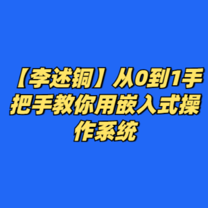 【李述铜】从0到1手把手教你用嵌入式操作系统-cc资源站