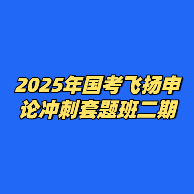 2025年国考飞扬申论冲刺套题班二期