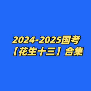 2024-2025国考【花生十三】合集-cc资源站