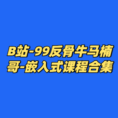 B站-99反骨牛马楠哥-嵌入式课程合集