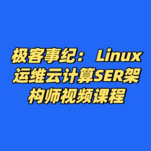 极客事纪： Linux运维云计算SER架构师视频课程-cc资源站