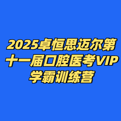 2025卓恒思迈尔第十一届口腔医考VIP学霸训练营