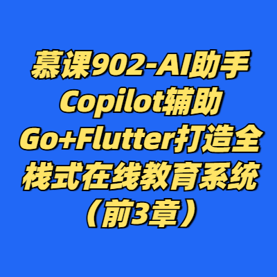 慕课902-AI助手Copilot辅助Go+Flutter打造全栈式在线教育系统（前3章）