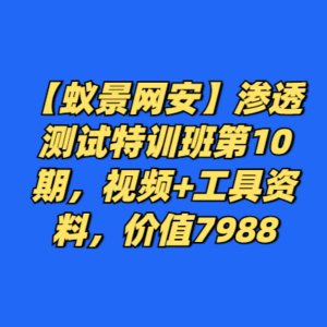 【蚁景网安】渗透测试特训班第10期，视频+工具资料，价值7988-cc资源站